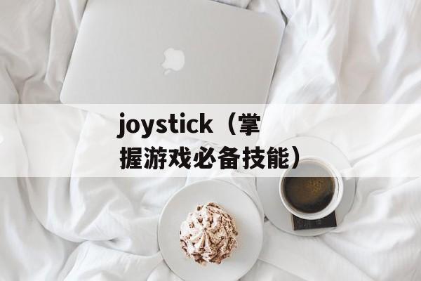 joystick（掌握游戏必备技能）-第1张图片-
