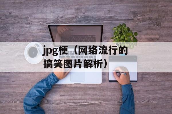 jpg梗（网络流行的搞笑图片解析）-第1张图片-