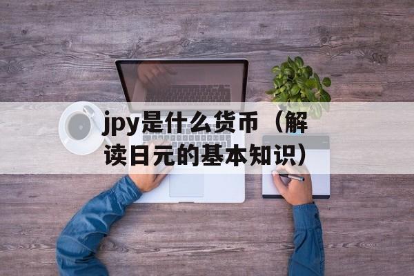 jpy是什么货币（解读日元的基本知识）-第1张图片-
