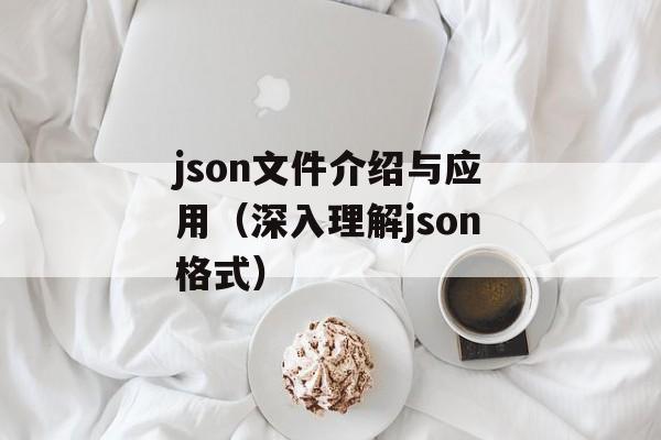 json文件介绍与应用（深入理解json格式）-第1张图片-