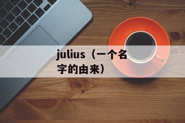 julius（一个名字的由来）-第1张图片-