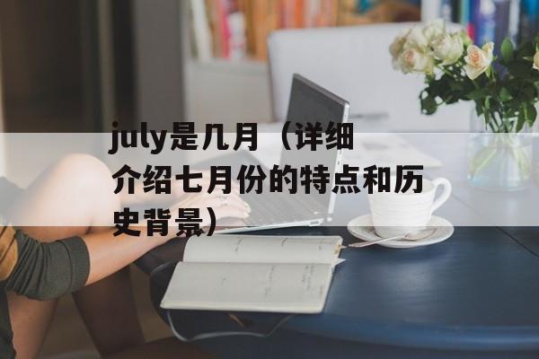 july是几月（详细介绍七月份的特点和历史背景）-第1张图片-