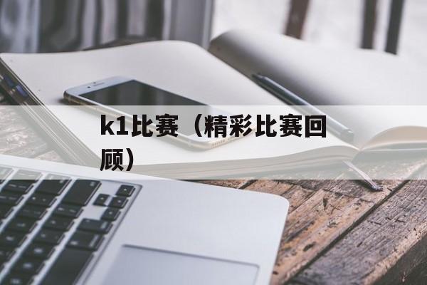 k1比赛（精彩比赛回顾）-第1张图片-