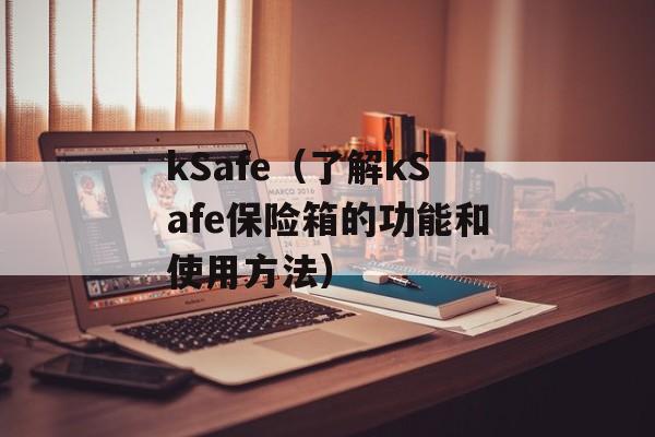 kSafe（了解kSafe保险箱的功能和使用方法）-第1张图片-