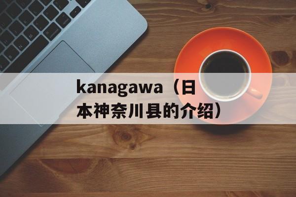kanagawa（日本神奈川县的介绍）-第1张图片-