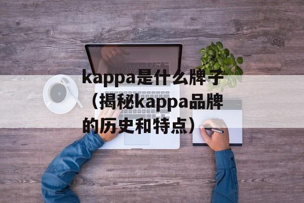 kappa是什么牌子（揭秘kappa品牌的历史和特点）-第1张图片-