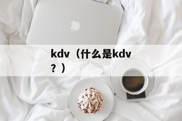 kdv（什么是kdv？）-第1张图片-