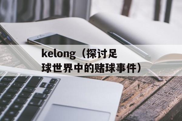 kelong（探讨足球世界中的赌球事件）-第1张图片-