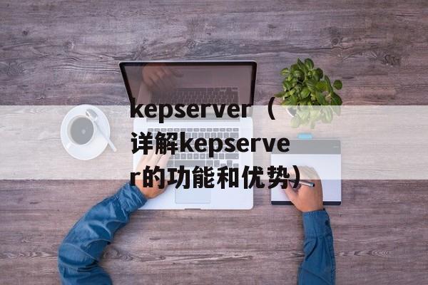kepserver（详解kepserver的功能和优势）-第1张图片-