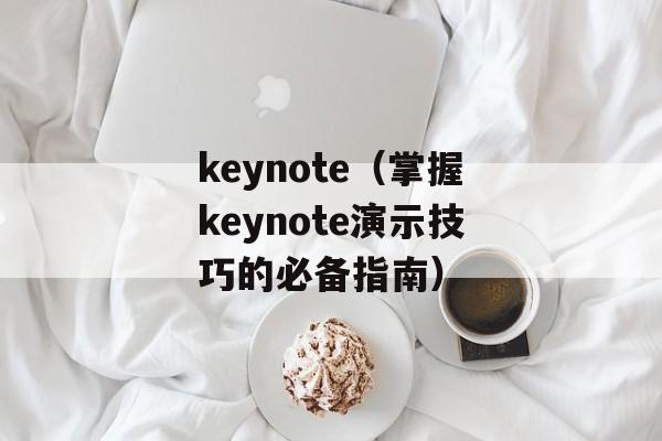keynote（掌握keynote演示技巧的必备指南）-第1张图片-