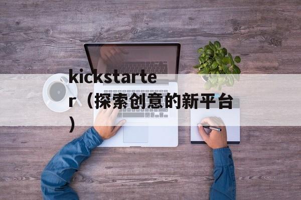 kickstarter（探索创意的新平台）-第1张图片-
