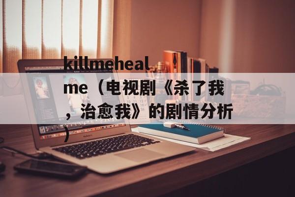killmehealme（电视剧《杀了我，治愈我》的剧情分析）-第1张图片-