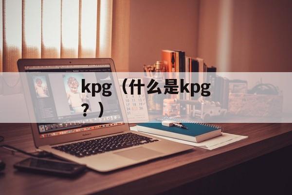 kpg（什么是kpg？）-第1张图片-