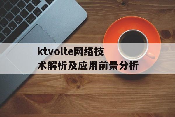 ktvolte网络技术解析及应用前景分析-第1张图片-