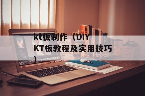 kt板制作（DIY KT板教程及实用技巧）-第1张图片-