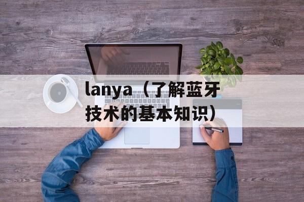 lanya（了解蓝牙技术的基本知识）-第1张图片-