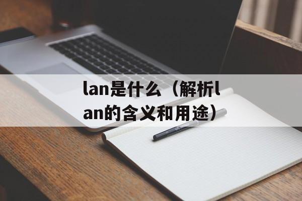 lan是什么（解析lan的含义和用途）-第1张图片-