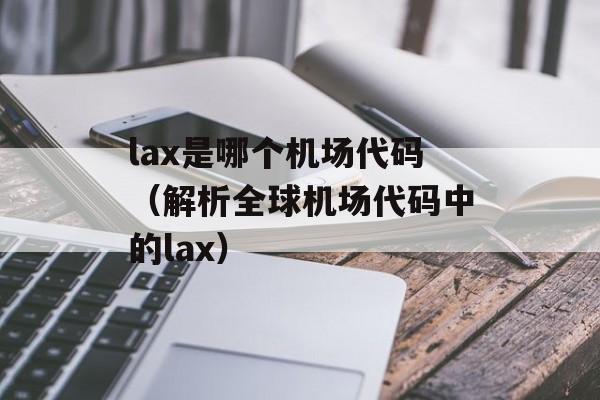 lax是哪个机场代码（解析全球机场代码中的lax）-第1张图片-