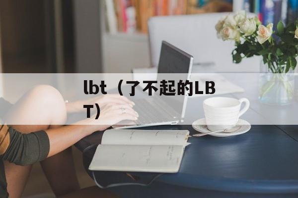lbt（了不起的LBT）-第1张图片-