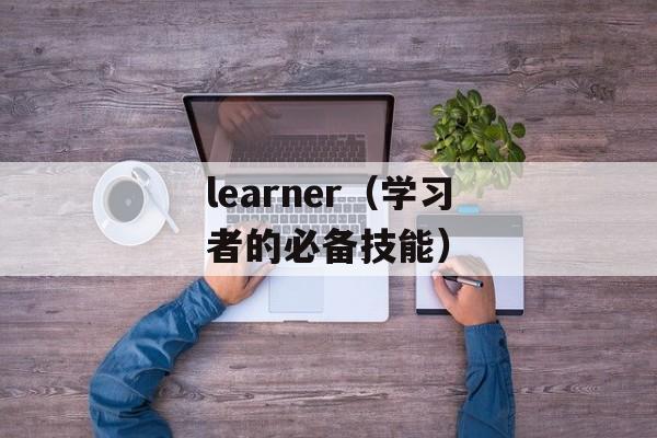 learner（学习者的必备技能）-第1张图片-