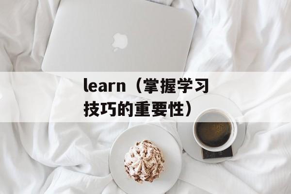 learn（掌握学习技巧的重要性）-第1张图片-