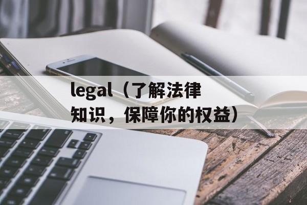 legal（了解法律知识，保障你的权益）-第1张图片-