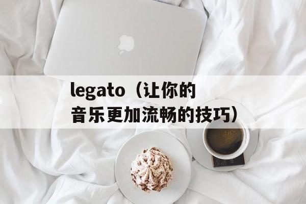 legato（让你的音乐更加流畅的技巧）-第1张图片-