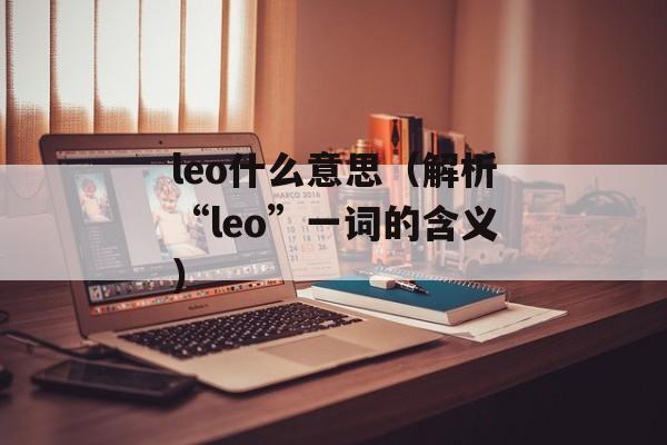 leo什么意思（解析“leo”一词的含义）-第1张图片-