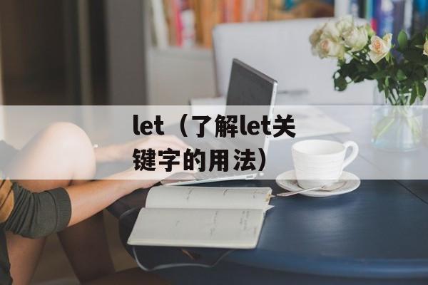 let（了解let关键字的用法）-第1张图片-