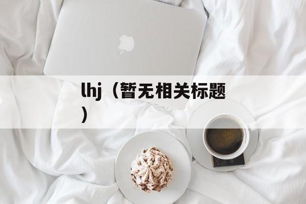 lhj（暂无相关标题）-第1张图片-