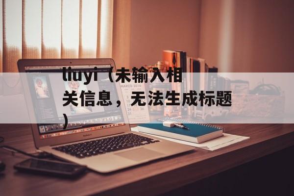 liuyi（未输入相关信息，无法生成标题）-第1张图片-