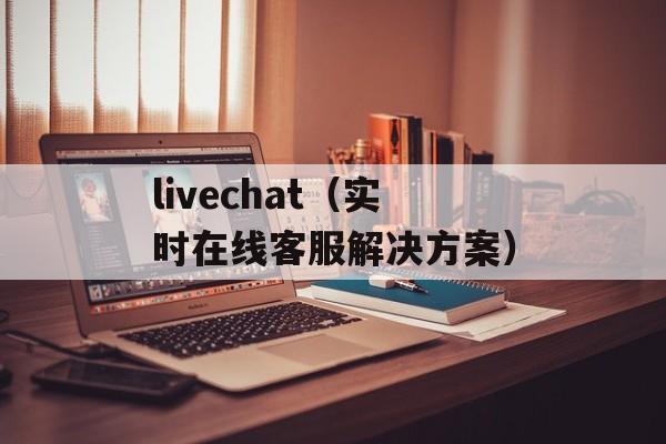 livechat（实时在线客服解决方案）-第1张图片-