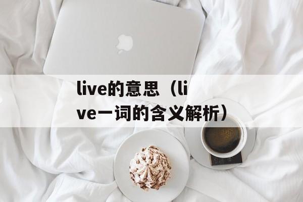 live的意思（live一词的含义解析）-第1张图片-