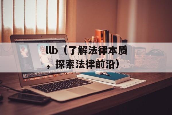 llb（了解法律本质，探索法律前沿）-第1张图片-
