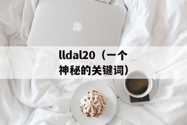 lldal20（一个神秘的关键词）-第1张图片-