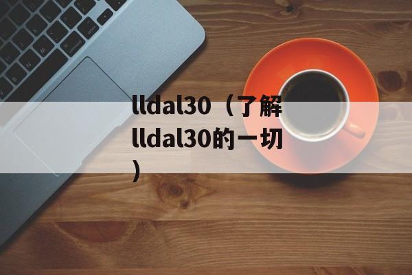 lldal30（了解lldal30的一切）-第1张图片-
