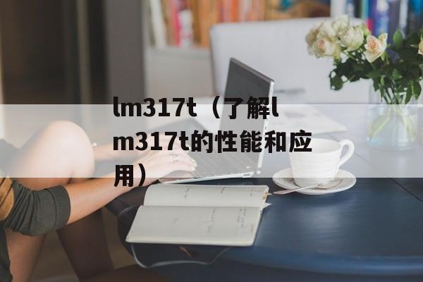 lm317t（了解lm317t的性能和应用）-第1张图片-