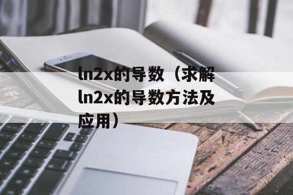 ln2x的导数（求解ln2x的导数方法及应用）-第1张图片-