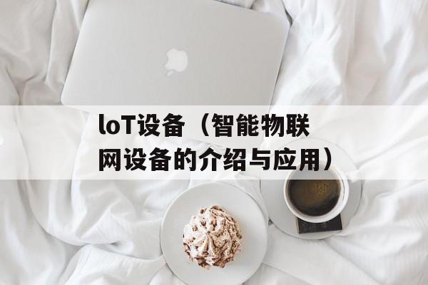 loT设备（智能物联网设备的介绍与应用）-第1张图片-