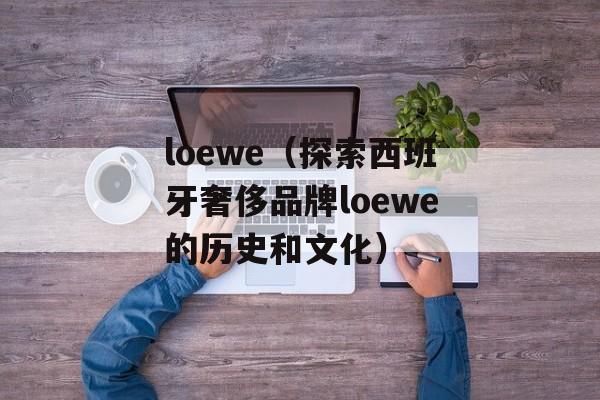loewe（探索西班牙奢侈品牌loewe的历史和文化）-第1张图片-