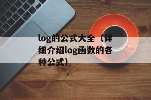 log的公式大全（详细介绍log函数的各种公式）-第1张图片-