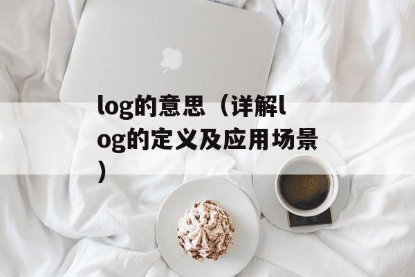 log的意思（详解log的定义及应用场景）-第1张图片-