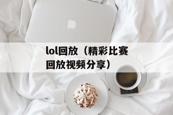 lol回放（精彩比赛回放视频分享）-第1张图片-
