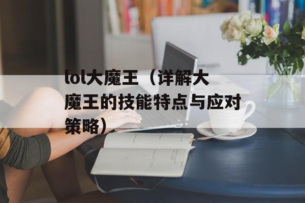 lol大魔王（详解大魔王的技能特点与应对策略）-第1张图片-