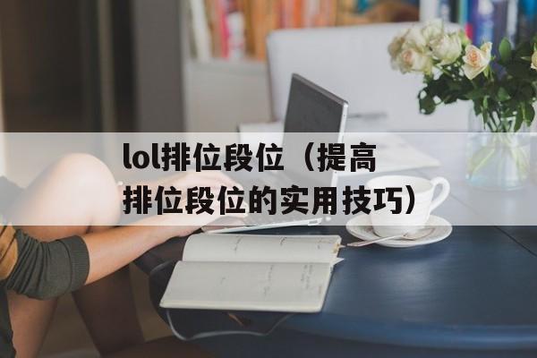 lol排位段位（提高排位段位的实用技巧）-第1张图片-