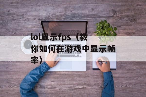 lol显示fps（教你如何在游戏中显示帧率）-第1张图片-