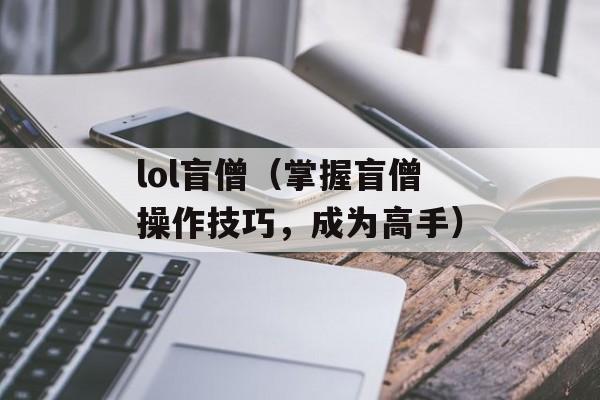 lol盲僧（掌握盲僧操作技巧，成为高手）-第1张图片-