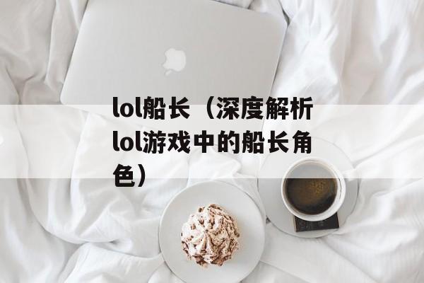lol船长（深度解析lol游戏中的船长角色）-第1张图片-