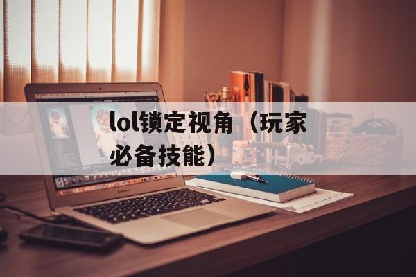 lol锁定视角（玩家必备技能）-第1张图片-
