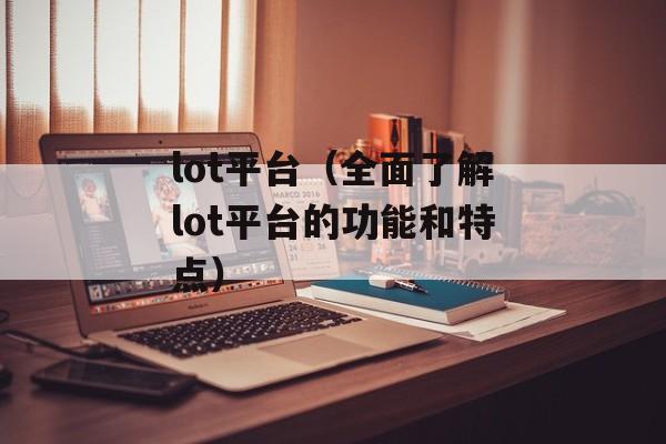 lot平台（全面了解lot平台的功能和特点）-第1张图片-